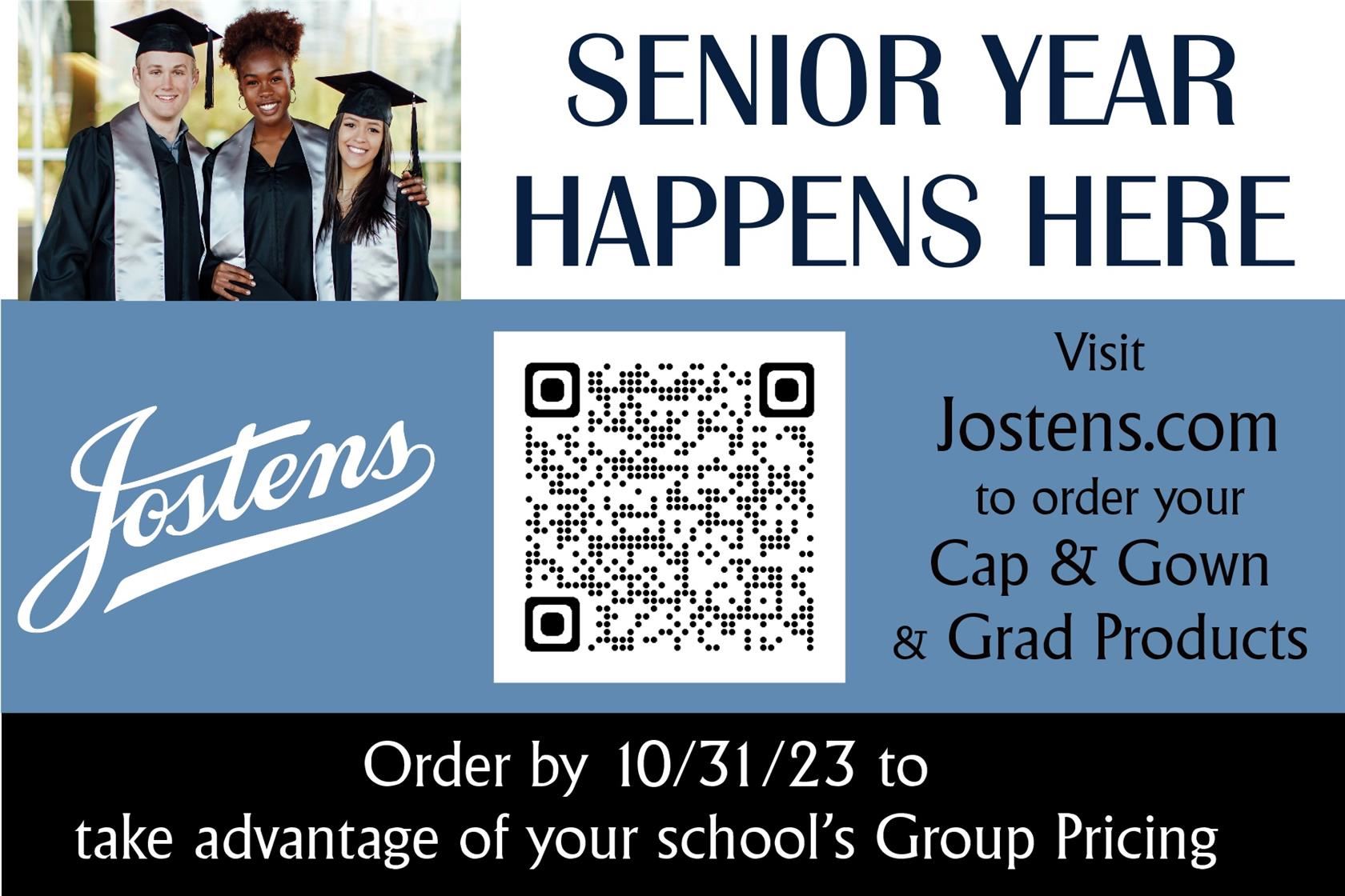 "Senior Year Happens Here. Visit Jostens.com to order your Cap & Gown & Grad Products. Order by 10/31/23 [for] Group Pricing"